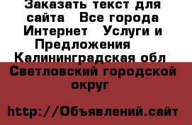 Заказать текст для сайта - Все города Интернет » Услуги и Предложения   . Калининградская обл.,Светловский городской округ 